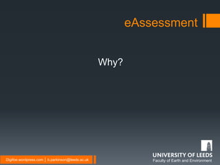 Faculty of Earth and EnvironmentDigifoe.wordpress.com │ b.parkinson@leeds.ac.uk
eAssessment
Why?
 
