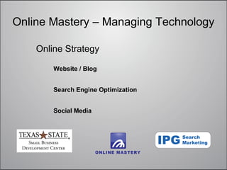Online Mastery – Managing Technology

    Online Strategy

        Website / Blog


        Search Engine Optimization


        Social Media
 
