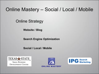 Online Mastery – Social / Local / Mobile

    Online Strategy

        Website / Blog


        Search Engine Optimization


        Social / Local / Mobile
 