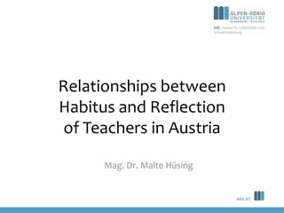 AAU.AT
AAU.AT
Relationships between
Habitus and Reflection
of Teachers in Austria
Mag. Dr. Malte Hüsing
 
