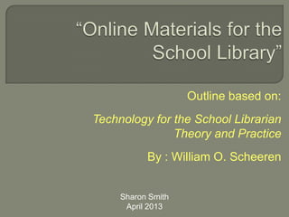 Outline based on:
Technology for the School Librarian
Theory and Practice
By : William O. Scheeren
Sharon Smith
April 2013
 