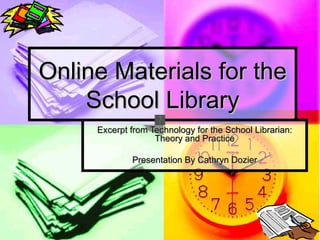 Online Materials for the
    School Library
     Excerpt from Technology for the School Librarian:
                   Theory and Practice

             Presentation By Cathryn Dozier
 