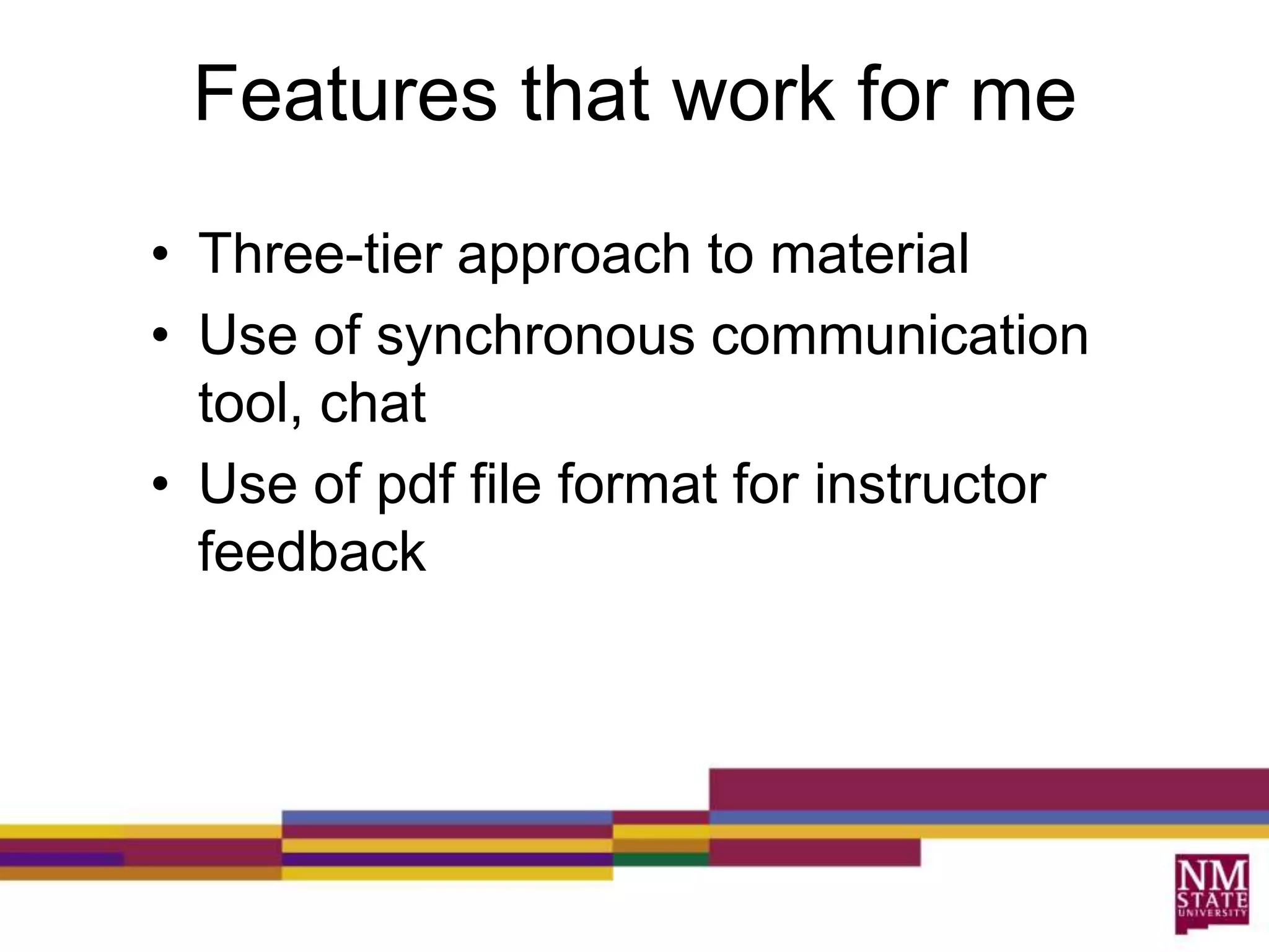 Features that work for meThree-tier approach to materialUse of synchronous communication tool, chatUse of pdf file format for instructor feedback