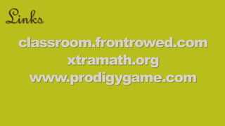Links 
classroom.frontrowed.com 
xtramath.org 
www.prodigygame.com 
