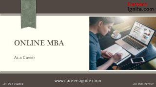 www.careersignite.com
+91 9513 227337+91 9513 CAREER
ONLINE MBA
As a Career
 