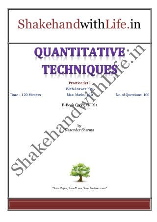 ShakehandwithLife.in 
Practice Set I 
With Answer Key 
Time – 120 Minutes Max. Marks :100 No. of Questions: 100 
E-Book Code : QTPS1 
by 
Narender Sharma 
“Save Paper, Save Trees, Save Environment” 
 
