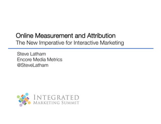Online Measurement and Attribution !
The New Imperative for Interactive Marketing
Steve Latham
Encore Media Metrics
@SteveLatham
 