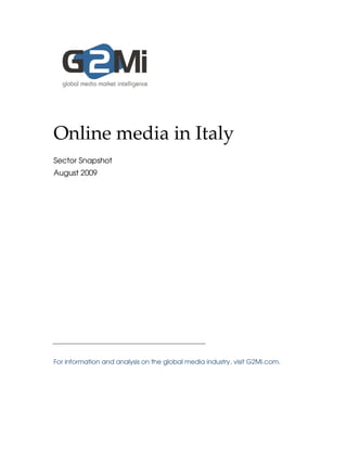 Online media in Italy
Sector Snapshot
August 2009




For information and analysis on the global media industry, visit G2Mi.com.
 
