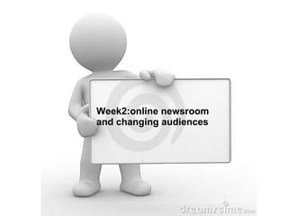 Week2:online newsroom and changing audiences 