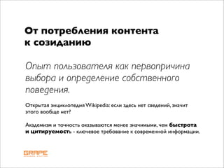 От потребления контента
к созиданию

Опыт пользователя как первопричина
выбора и определение собственного
поведения.
Открытая энциклопедия Wikipedia: если здесь нет сведений, значит
этого вообще нет?

Академизм и точность оказываются менее значимыми, чем быстрота
и цитируемость - ключевое требование к современной информации.
 
