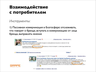 Взаимодействие
с потребителем
Инструменты:
1) Пассивная коммуникация в блогосфере: отслеживать,
что говорят о бренде, вступать в коммуникацию от лица
бренда, выправлять мнение
 