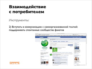 Взаимодействие
с потребителем
Инструменты:

2) Вступать в коммуникацию с самоорганизованной толпой:
поддерживать спонтанные сообщества фанатов
 