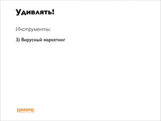 Удивлять!

Инструменты:
3) Вирусный маркетинг
 