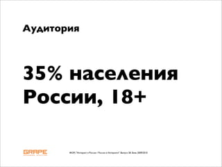 Аудитория



35% населения
России, 18+

       ФОМ, "Интернет в России / Россия в Интернете". Выпуск 28. Зима 2009/2010
 