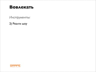 Вовлекать

Инструменты:
2) Реалти шоу
 