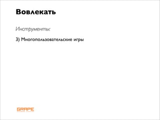 Вовлекать

Инструменты:
3) Многопользовательские игры
 