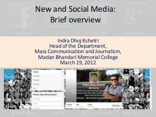 New and Social Media:
   Brief overview

        Indra Dhoj Kshetri
     Head of the Department,
Mass Communication and Journalism,
 Madan Bhandari Memorial College
         March 19, 2012
 