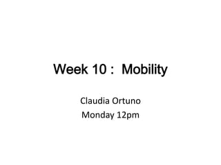 Week 10 :  Mobility Claudia Ortuno Monday 12pm 
