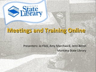 Meetings and Training Online

     Presenters: Jo Flick, Amy Marchwick, Jenn Birnel
                               Montana State Library
 