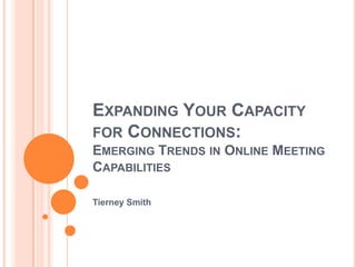 EXPANDING YOUR CAPACITY
FOR CONNECTIONS:
EMERGING TRENDS IN ONLINE MEETING
CAPABILITIES

Tierney Smith
 