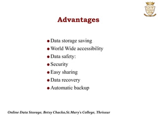 Advantages
Data storage saving
World Wide accessibility
Data safety:
Security
Easy sharing
Data recovery
Automatic backup
Online Data Storage, Betsy Chacko,St.Mary's College, Thrissur
 
