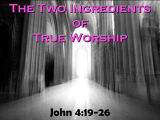 John 4:19-26 The Two Ingredients of True Worship 