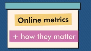 Online metrics
+ how they matter
 