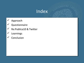 Index
 Approach
 Questionnaire
 Re:Publica10 & Twitter
 Learnings
 Conclusion
 