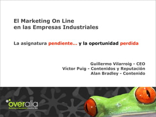 El Marketing On Line
en las Empresas Industriales


La asignatura pendiente… y la oportunidad perdida



                 ...