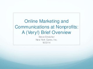 Online Marketing and 
Communications at Nonprofits: 
A (Very!) Brief Overview 
Steve Streicher 
New York Cares, Inc. 
9/23/14 
 