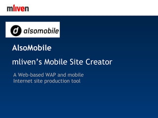 MLiven.com AlsoMobile mliven’s Mobile Site Creator A Web-based WAP and mobile Internet site production tool 