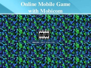 Mobicom – Make mobile works
Online Mobile Game
with Mobicom
 