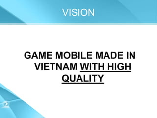 VISION



GAME MOBILE MADE IN
 VIETNAM WITH HIGH
      QUALITY
 