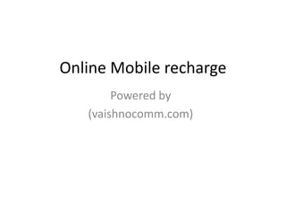 Online Mobile recharge
Powered by
(vaishnocomm.com)
 
