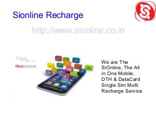 Sionline Recharge
http://www.sionline.co.in
We are The
SiOnline, The All
in One Mobile,
DTH & DataCard
Single Sim Multi
Re...