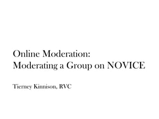 Online Moderation: Moderating a Group on NOVICE Tierney Kinnison, RVC 