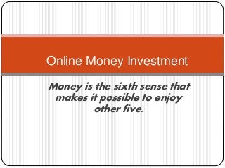 Money is the sixth sense that
makes it possible to enjoy
other five.
Online Money Investment
 