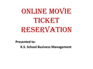 Online movie
ticket
Reservation
Presented to-
K.S. School Business Management
 