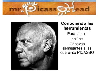 Mr. Picasso Head Conociendo las herramientas Para pintar  on line Cabezas semejantes a las que pintó PICASSO  
