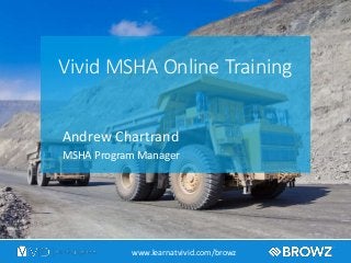 Vivid MSHA Online Training
Andrew Chartrand
MSHA Program Manager
www.learnatvivid.com/browz
 