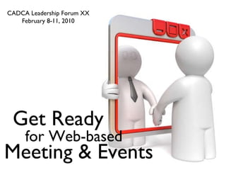CADCA Leadership Forum XX February 8-11, 2010 Get Ready for Web-based Meeting & Events 