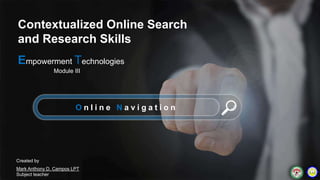 O n l i n e N a v i g a t i o n
Contextualized Online Search
and Research Skills
Empowerment Technologies
Module III
Mark Anthony D. Campos LPT
Subject teacher
Created by
 