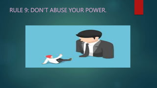 RULE 9: DON’T ABUSE YOUR POWER.
 