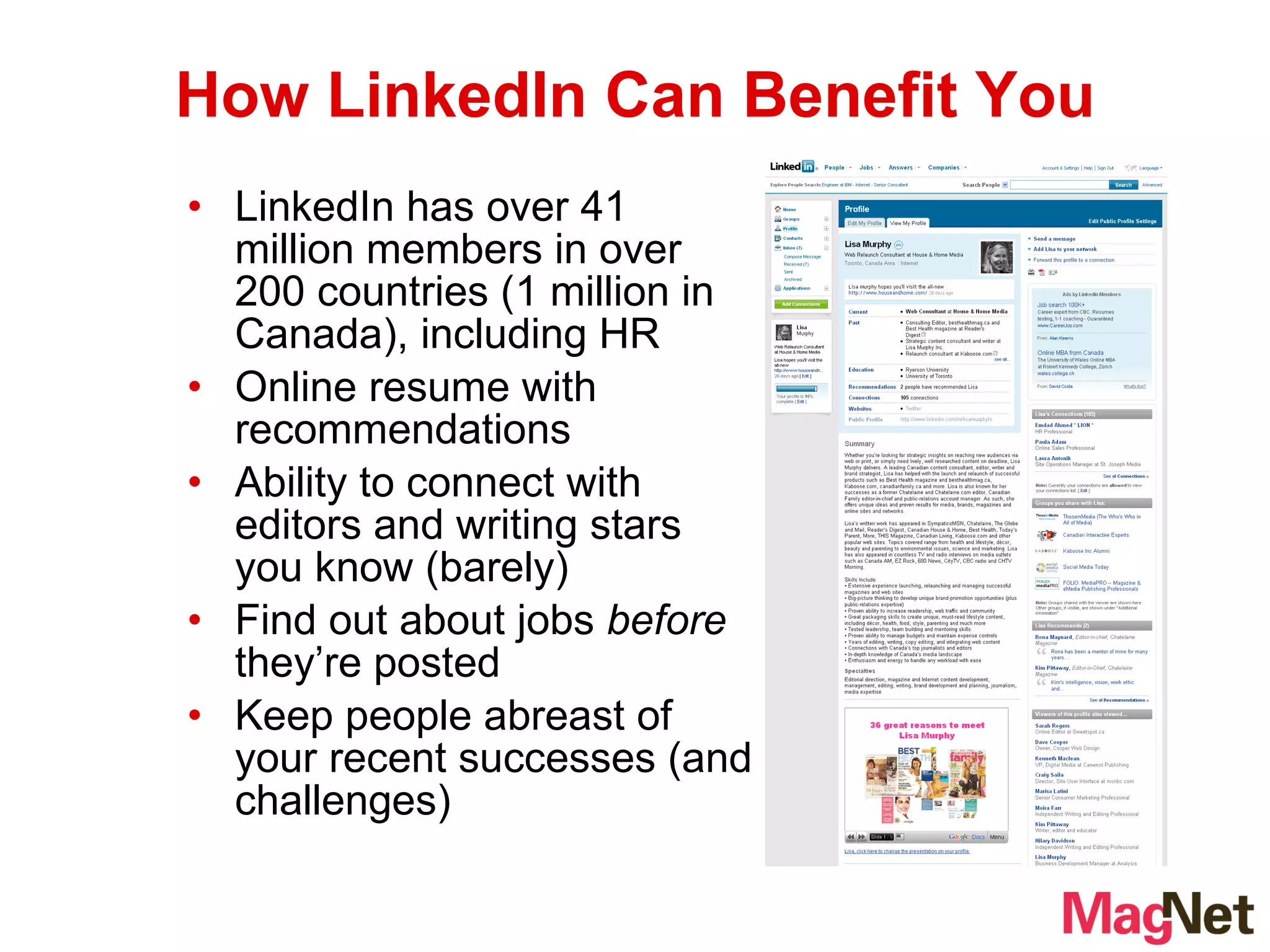 LinkedIn has over 41 million members in over 200 countries (1 million in Canada), including HR Online resume with recommendations Ability to connect with editors and writing stars you know (barely) Find out about jobs  before  they’re posted Keep people abreast of your recent successes (and challenges) How LinkedIn Can Benefit You 