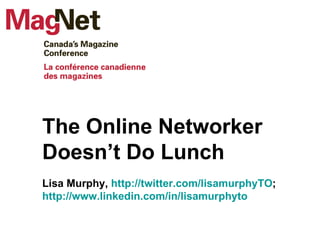 The Online Networker Doesn’t Do Lunch Lisa Murphy,  http://twitter.com/lisamurphyTO ;  http://www.linkedin.com/in/lisamurphyto   