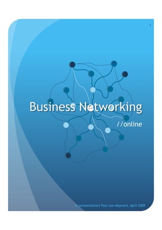 1




Business Networking
                                 //online




       © (presentation) Paul Lee-Maynard, April 2009
 
