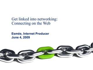 Get linked into networking:
Connecting on the Web

Esmée, Internet Producer
June 4, 2009
 