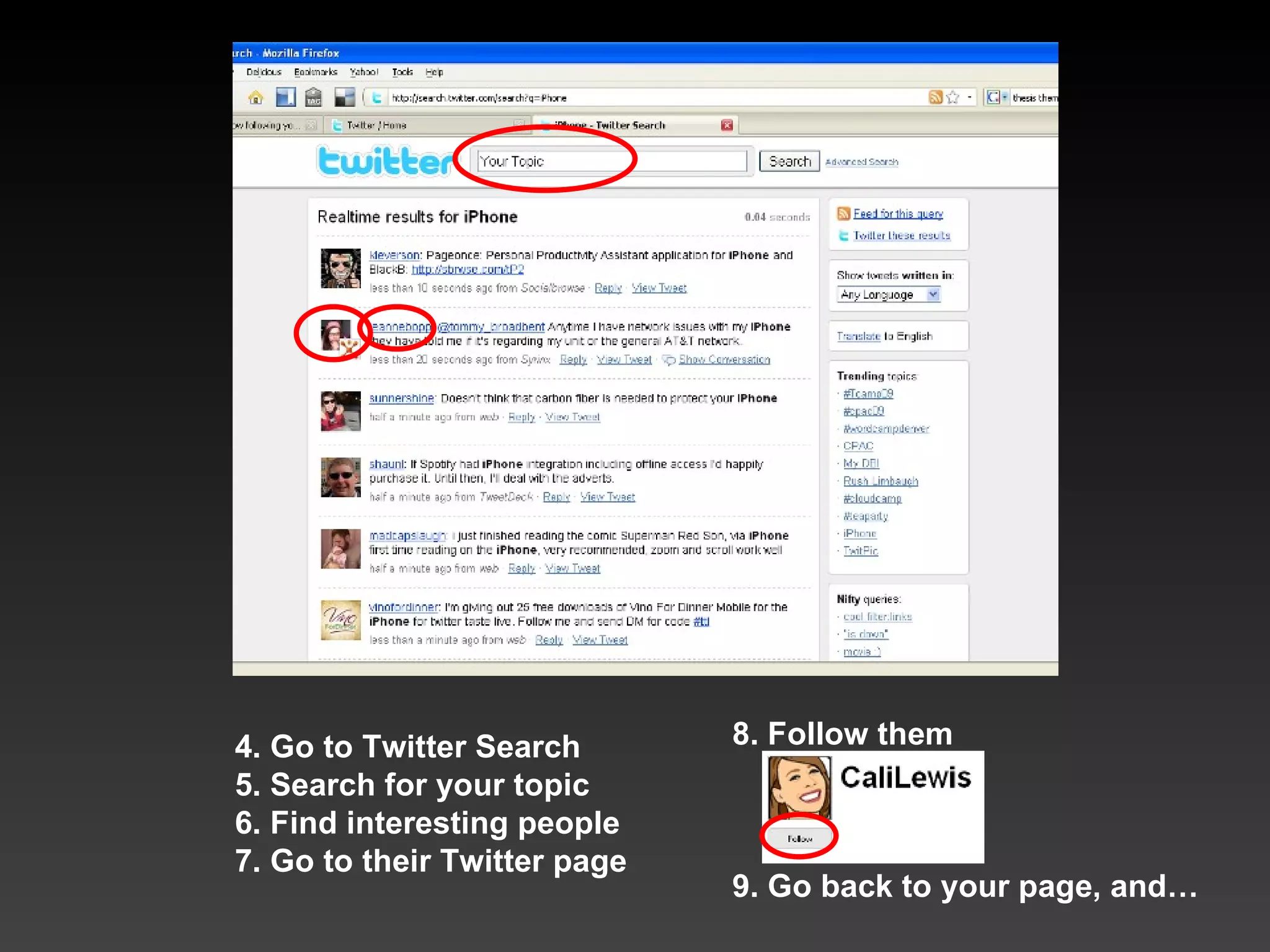 8. Follow them 9. Go back to your page, and… 4. Go to Twitter Search 5. Search for your topic 6. Find interesting people 7. Go to their Twitter page 