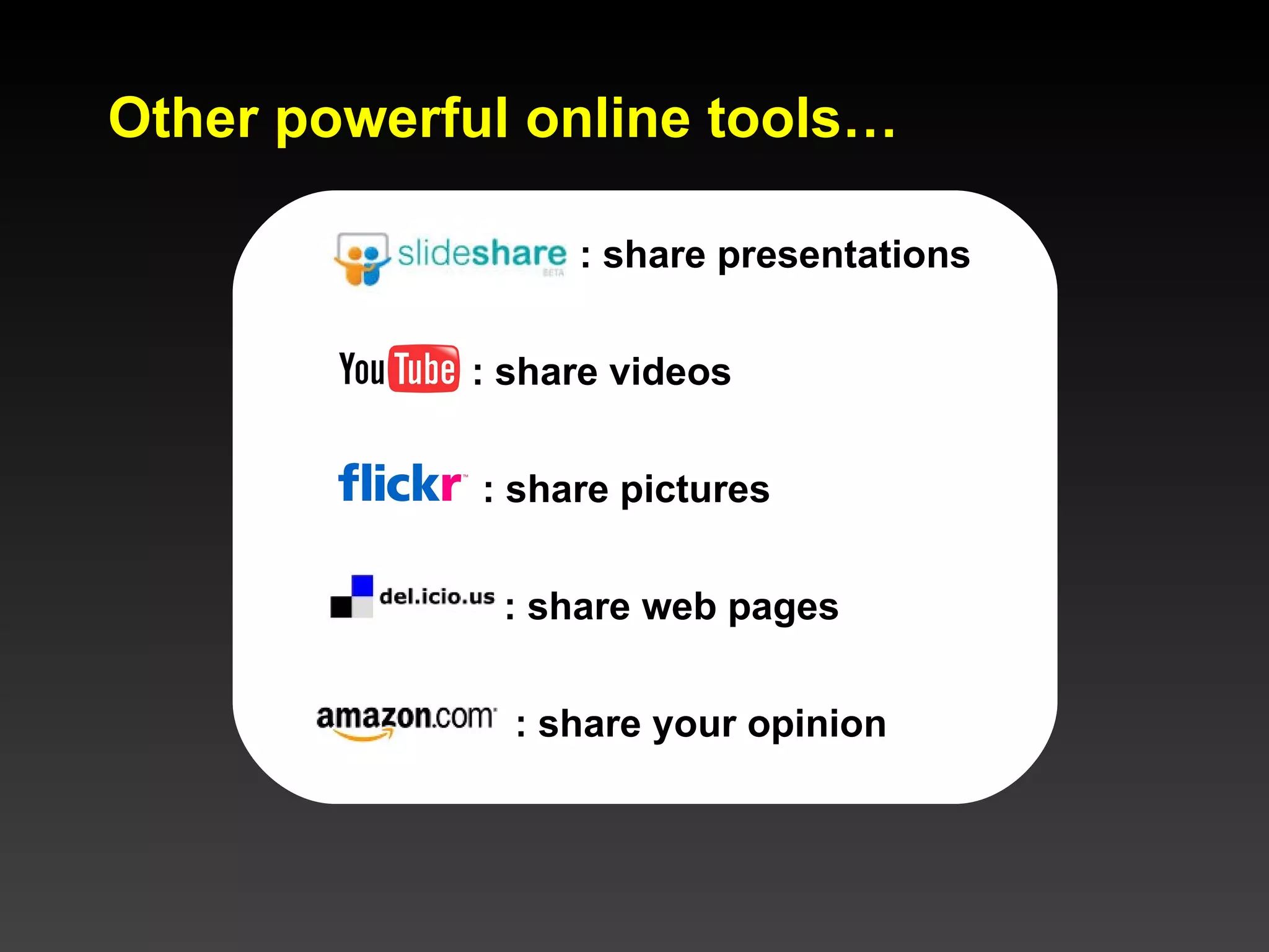Other powerful online tools… : share presentations : share videos : share pictures : share web pages : share your opinion 