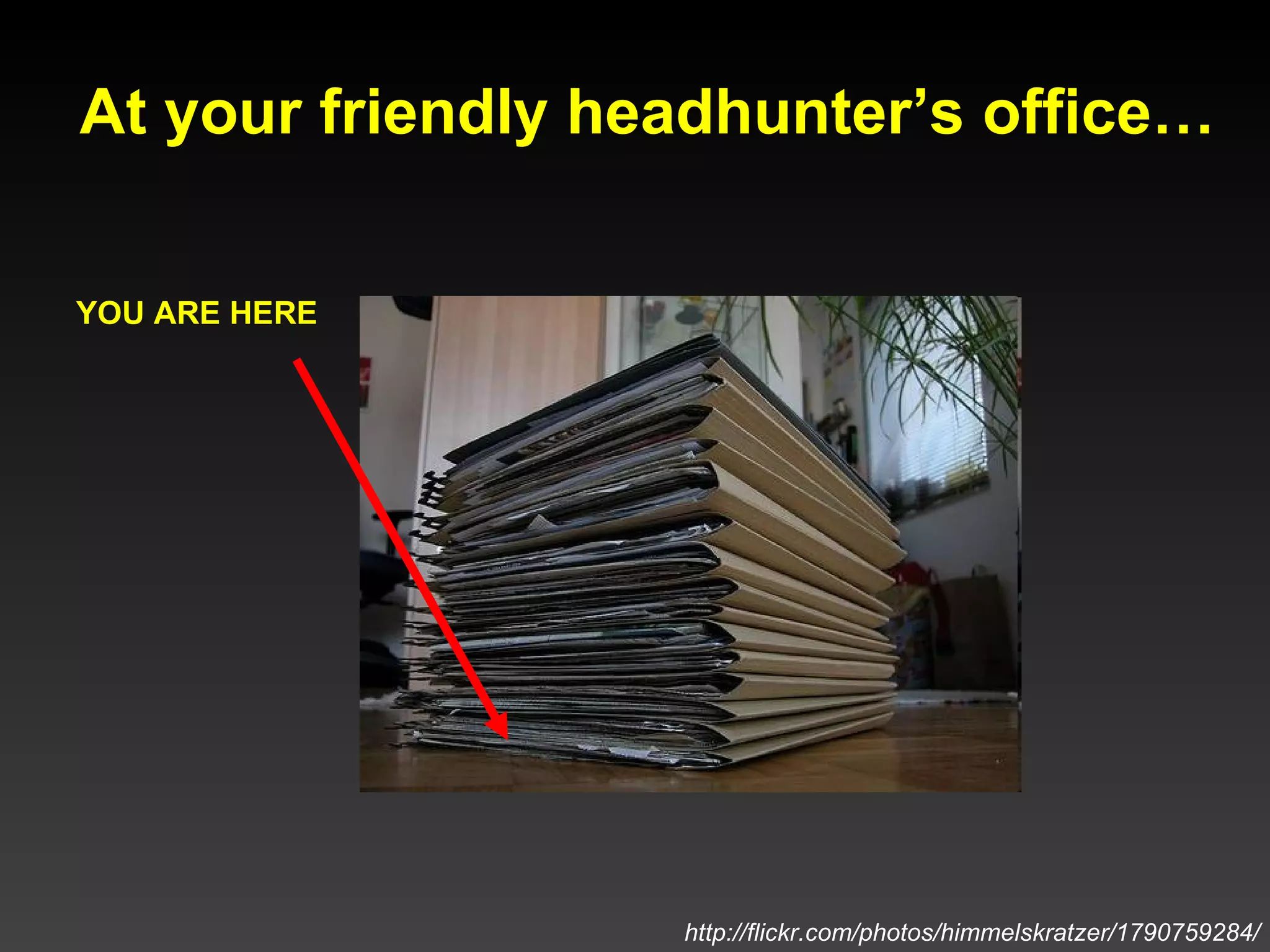At your friendly headhunter’s office… YOU ARE HERE http://flickr.com/photos/himmelskratzer/1790759284/ 
